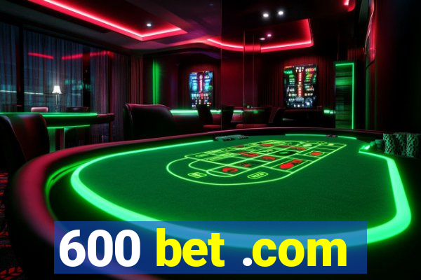 600 bet .com